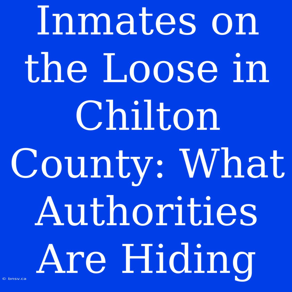 Inmates On The Loose In Chilton County: What Authorities Are Hiding