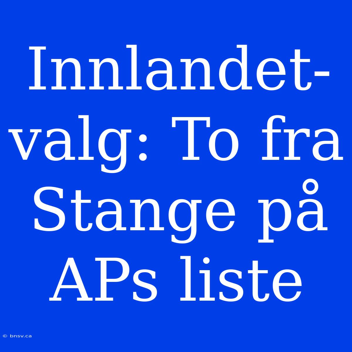 Innlandet-valg: To Fra Stange På APs Liste