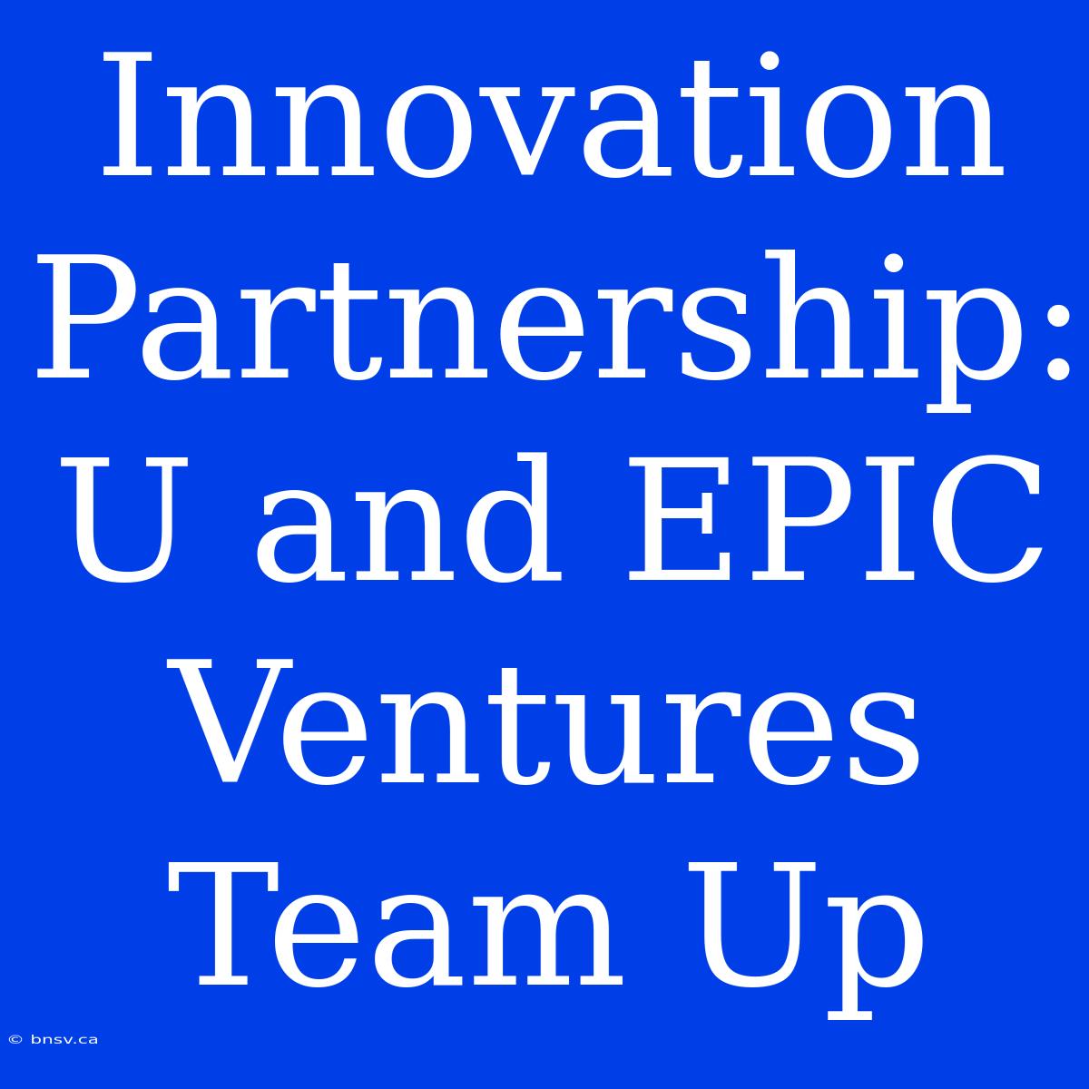 Innovation Partnership: U And EPIC Ventures Team Up