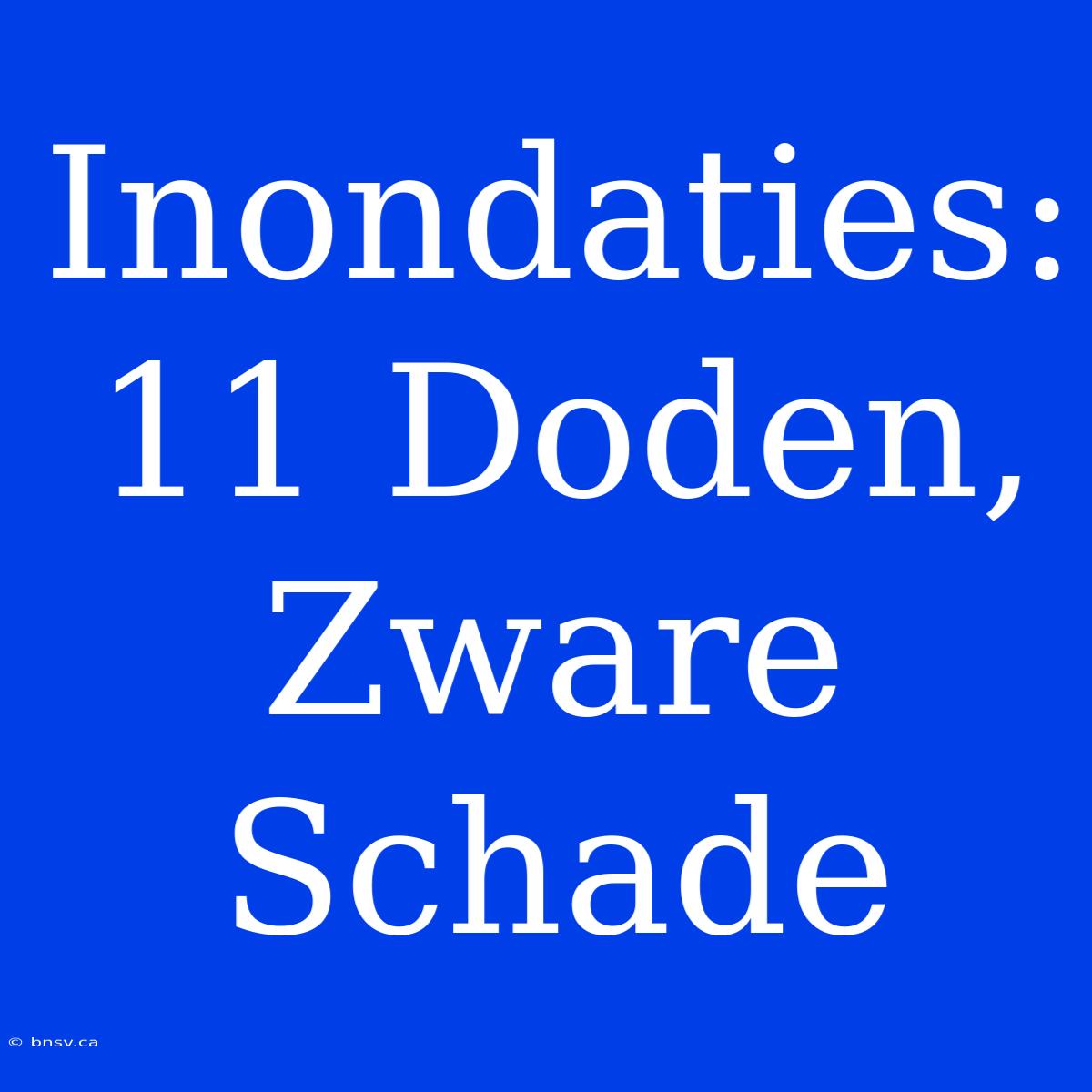 Inondaties: 11 Doden, Zware Schade