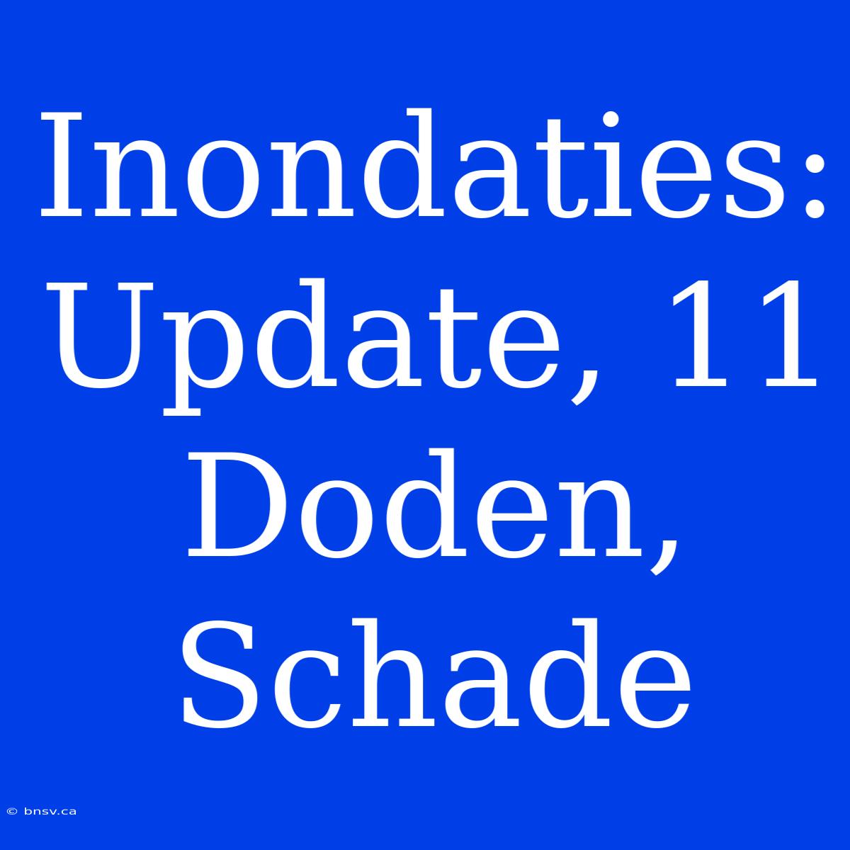 Inondaties: Update, 11 Doden, Schade