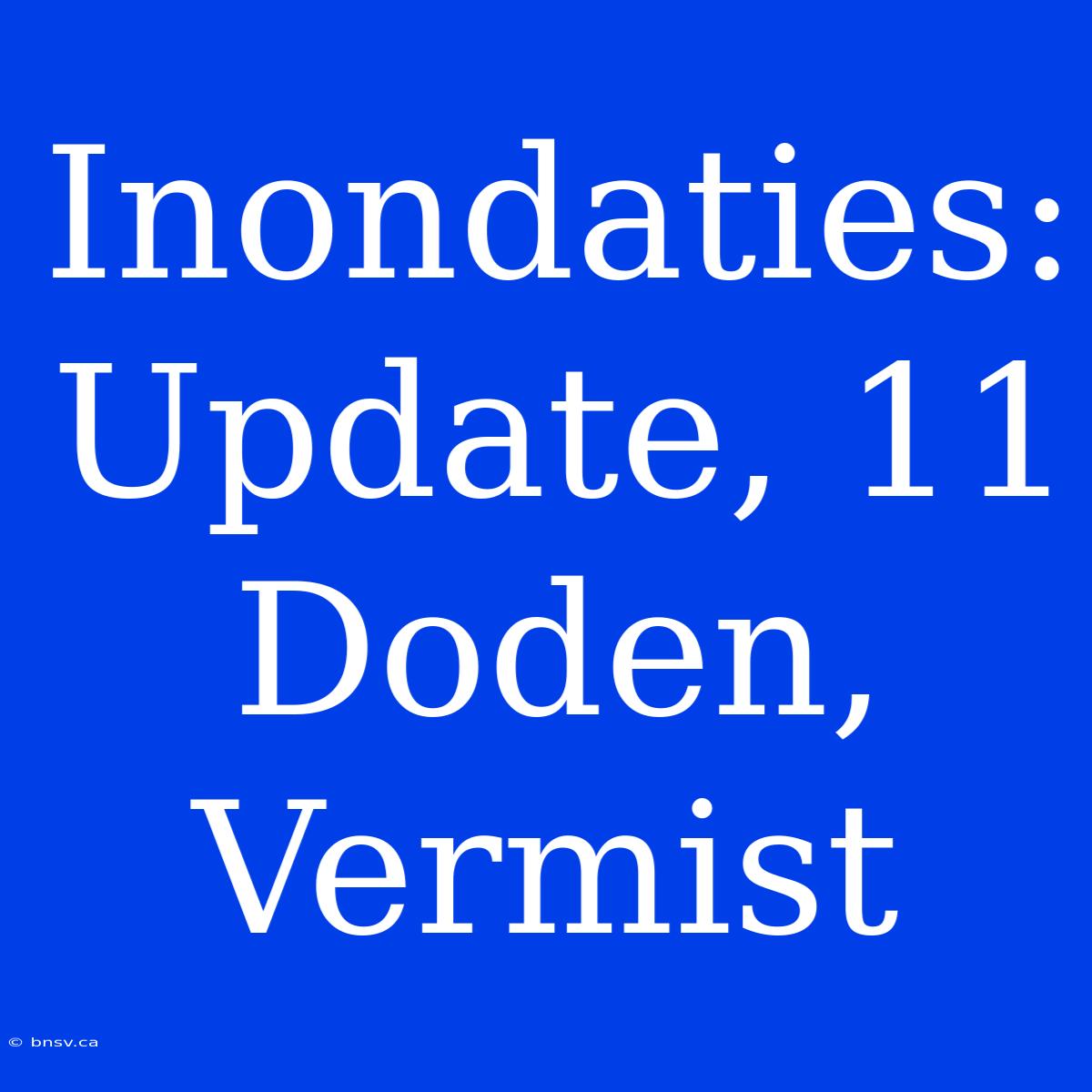 Inondaties: Update, 11 Doden, Vermist