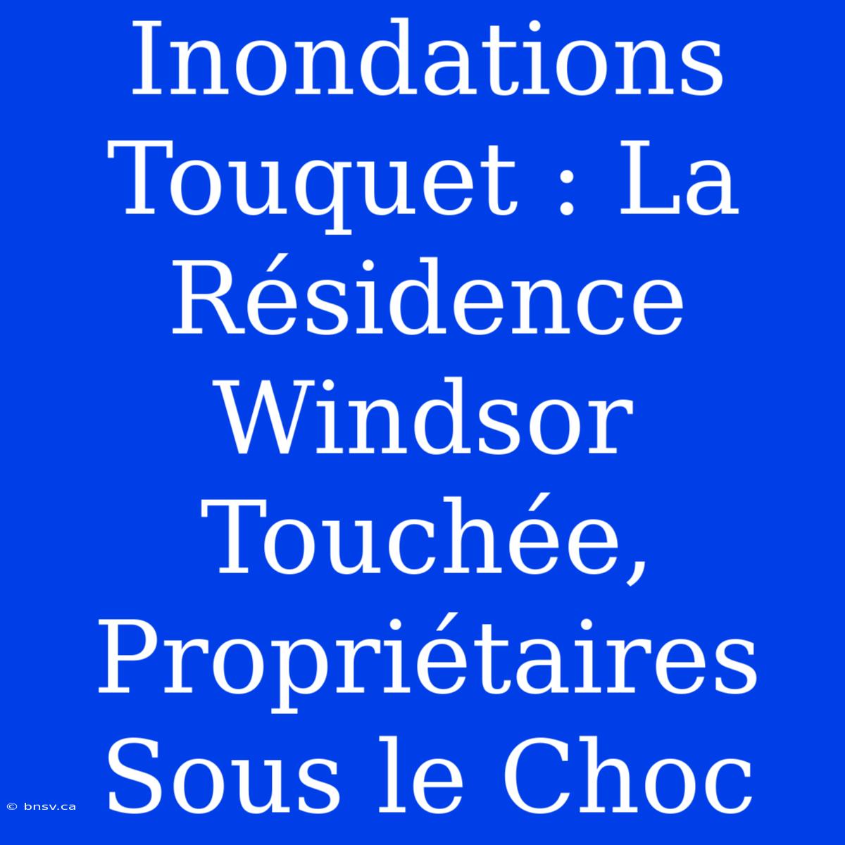 Inondations Touquet : La Résidence Windsor Touchée, Propriétaires Sous Le Choc