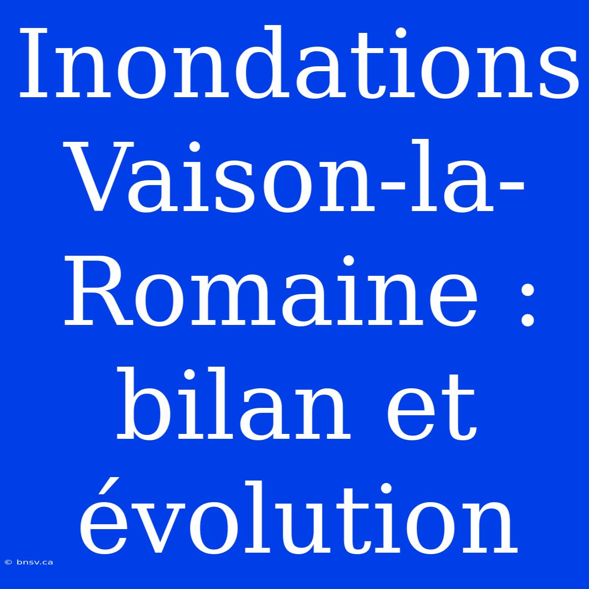 Inondations Vaison-la-Romaine : Bilan Et Évolution