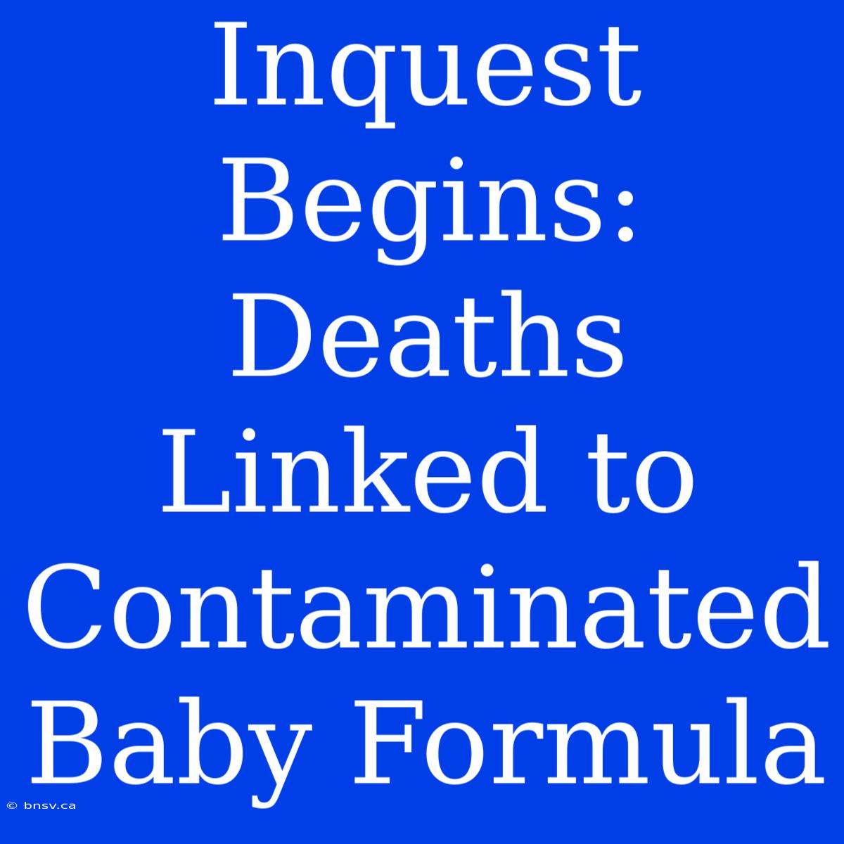 Inquest Begins: Deaths Linked To Contaminated Baby Formula