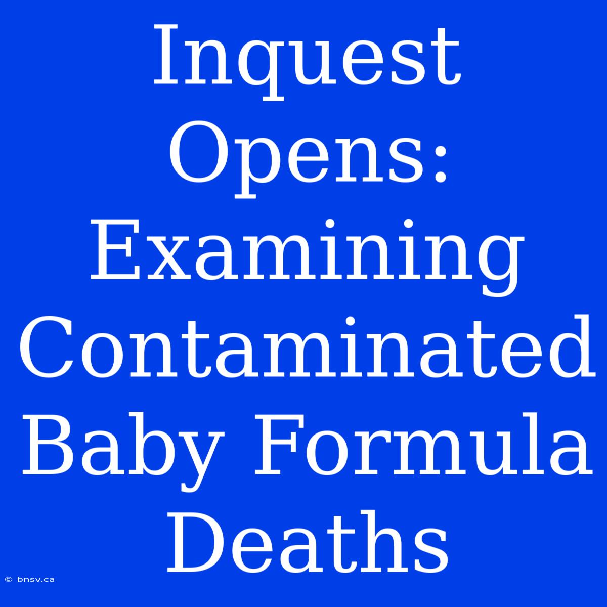 Inquest Opens: Examining Contaminated Baby Formula Deaths