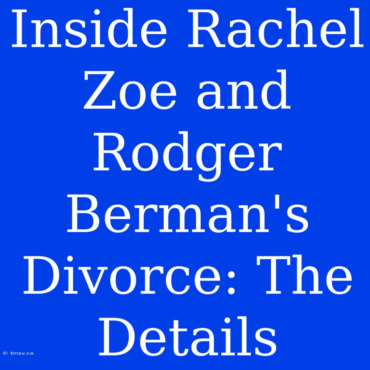 Inside Rachel Zoe And Rodger Berman's Divorce: The Details