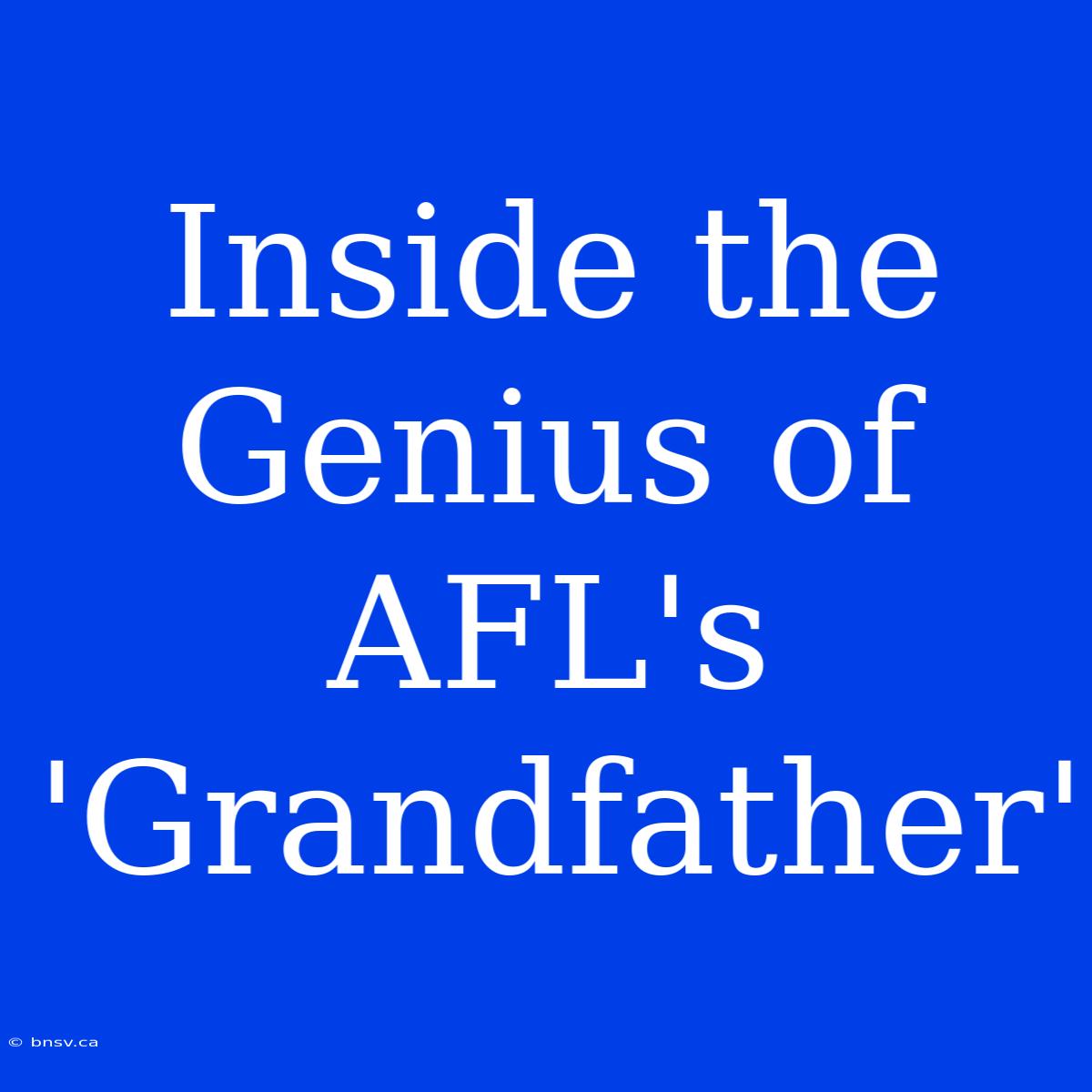 Inside The Genius Of AFL's 'Grandfather'