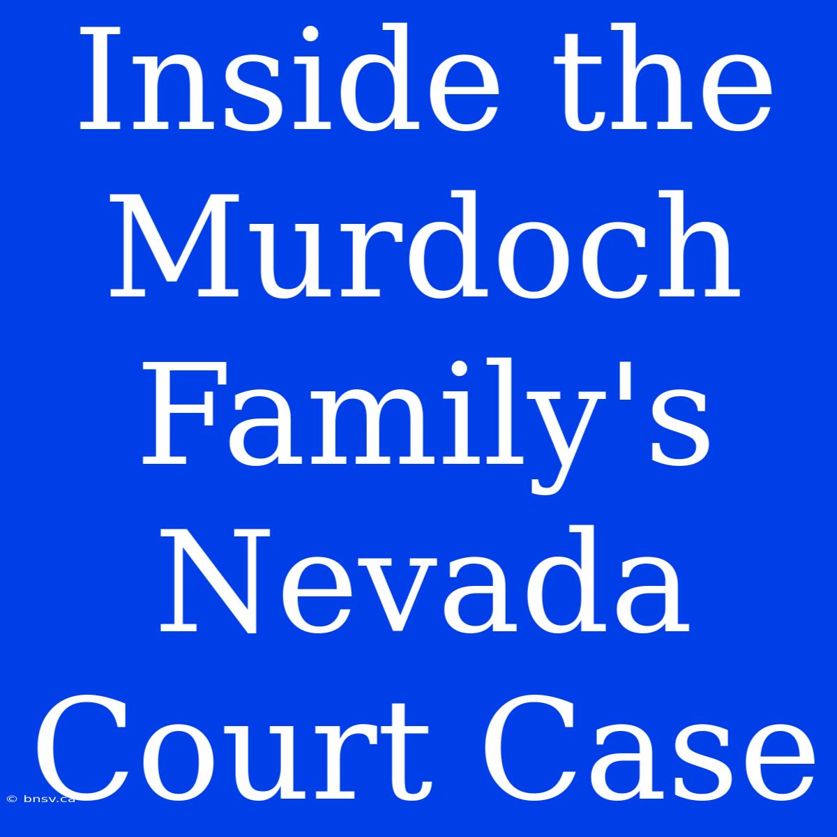 Inside The Murdoch Family's Nevada Court Case