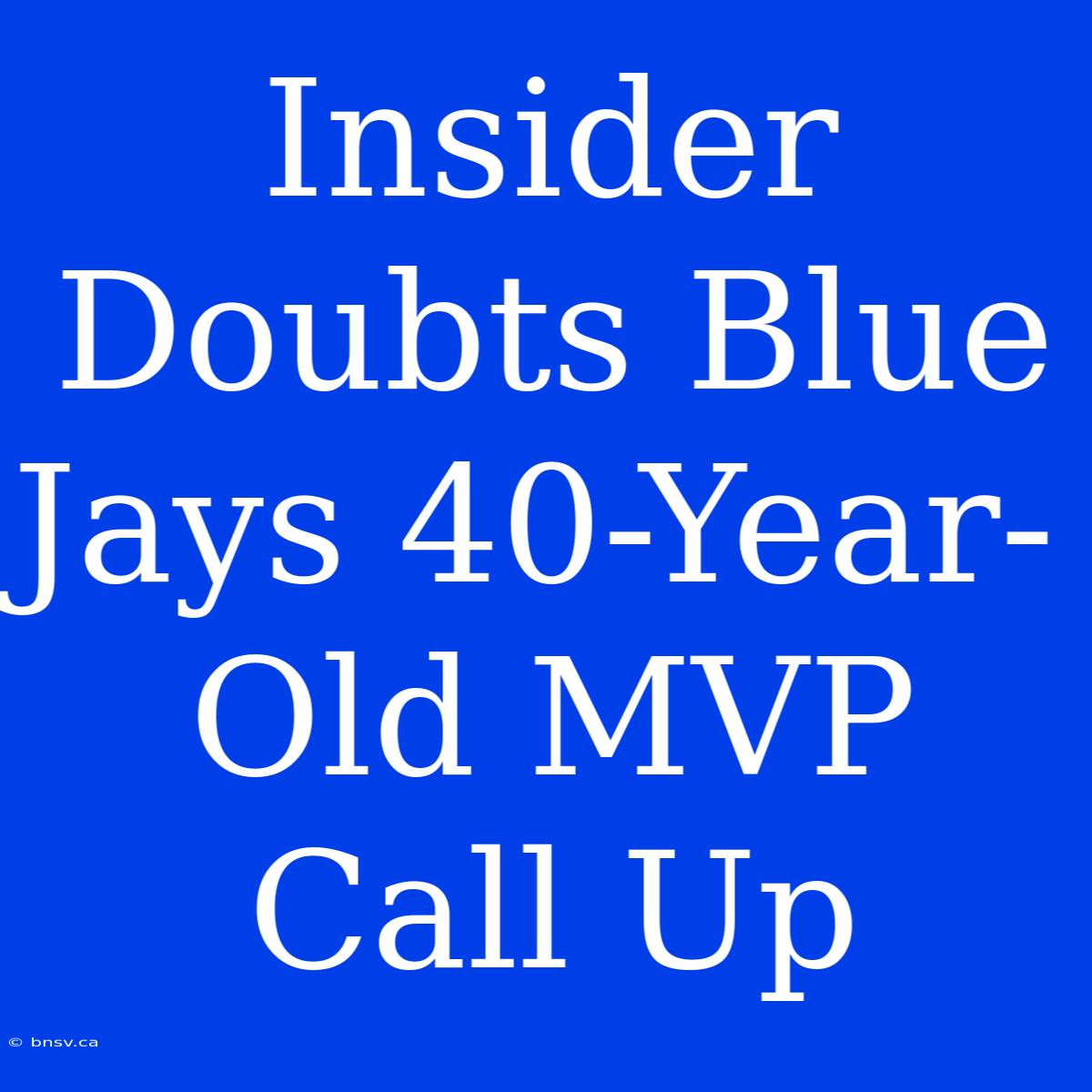 Insider Doubts Blue Jays 40-Year-Old MVP Call Up