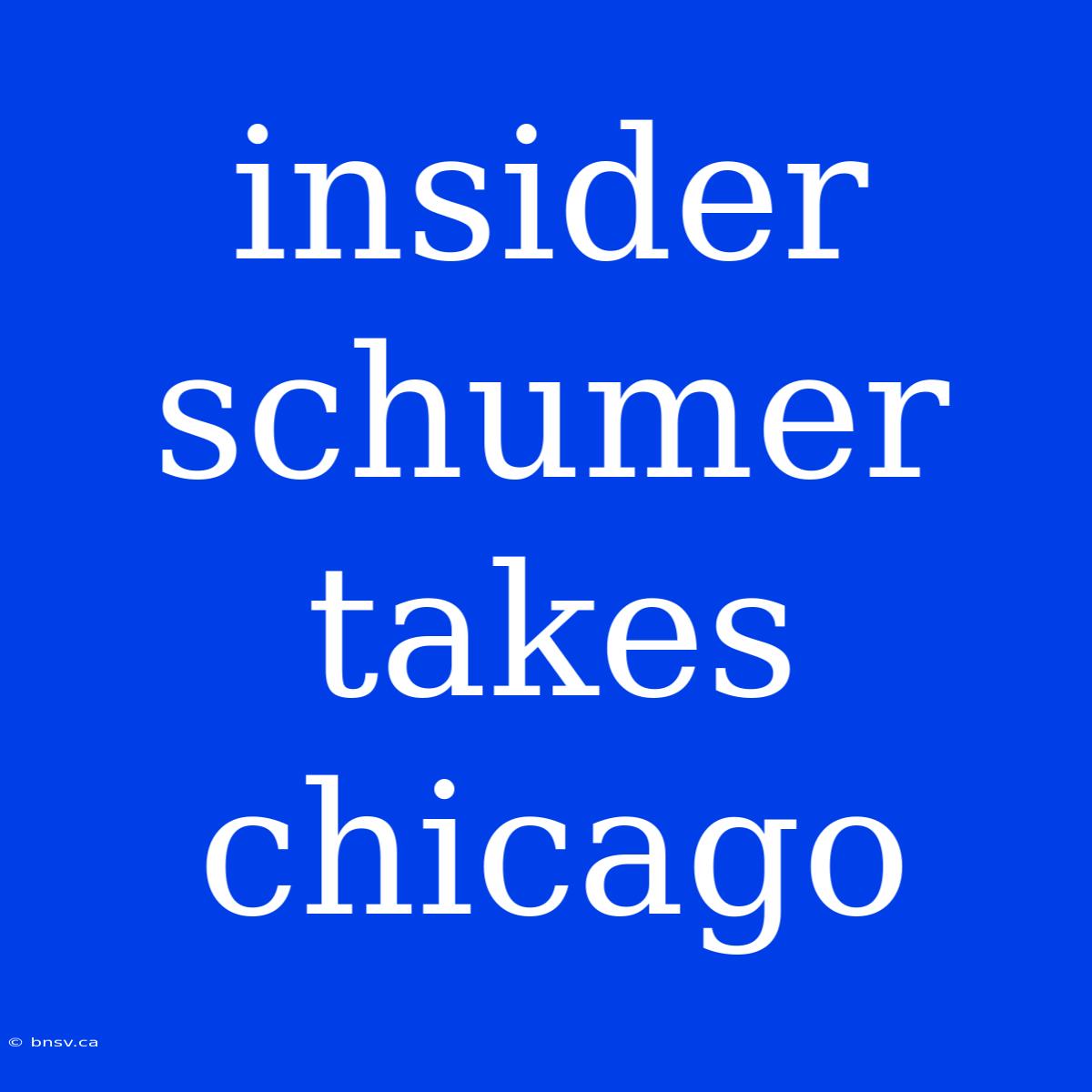 Insider Schumer Takes Chicago