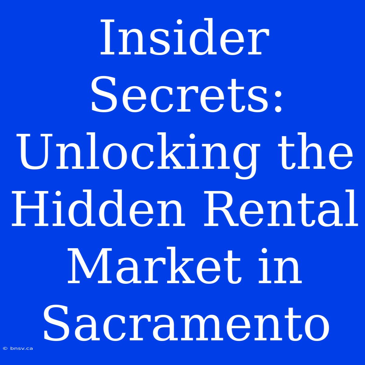 Insider Secrets: Unlocking The Hidden Rental Market In Sacramento