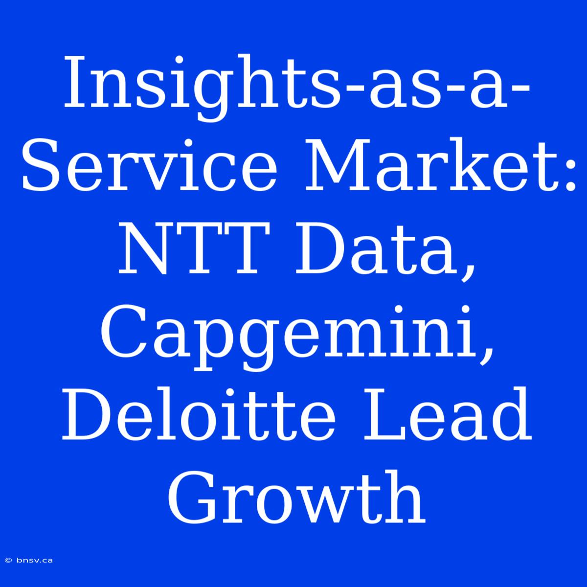 Insights-as-a-Service Market: NTT Data, Capgemini, Deloitte Lead Growth