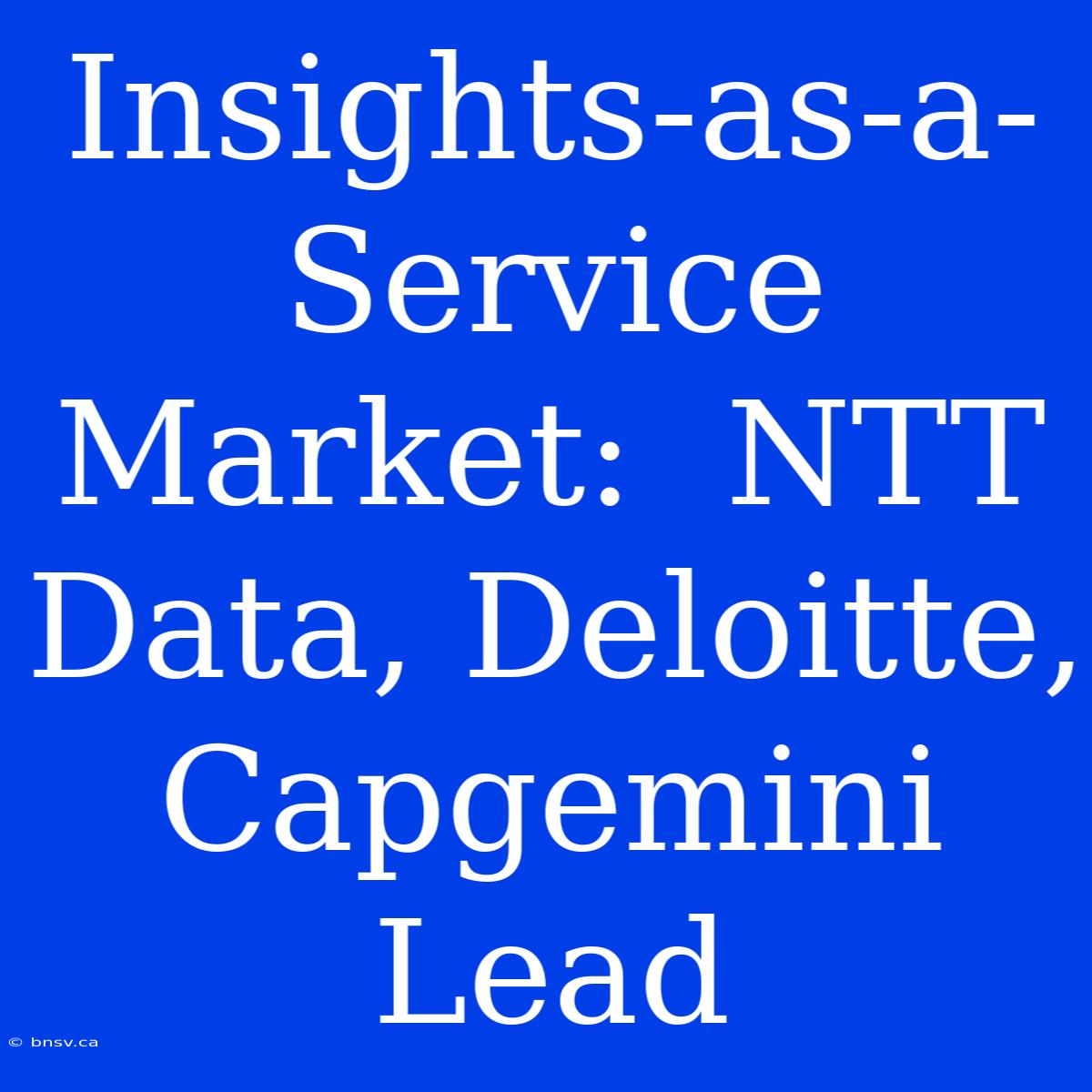 Insights-as-a-Service Market:  NTT Data, Deloitte, Capgemini Lead