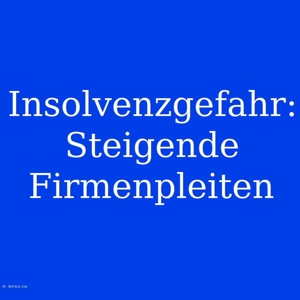 Insolvenzgefahr: Steigende Firmenpleiten