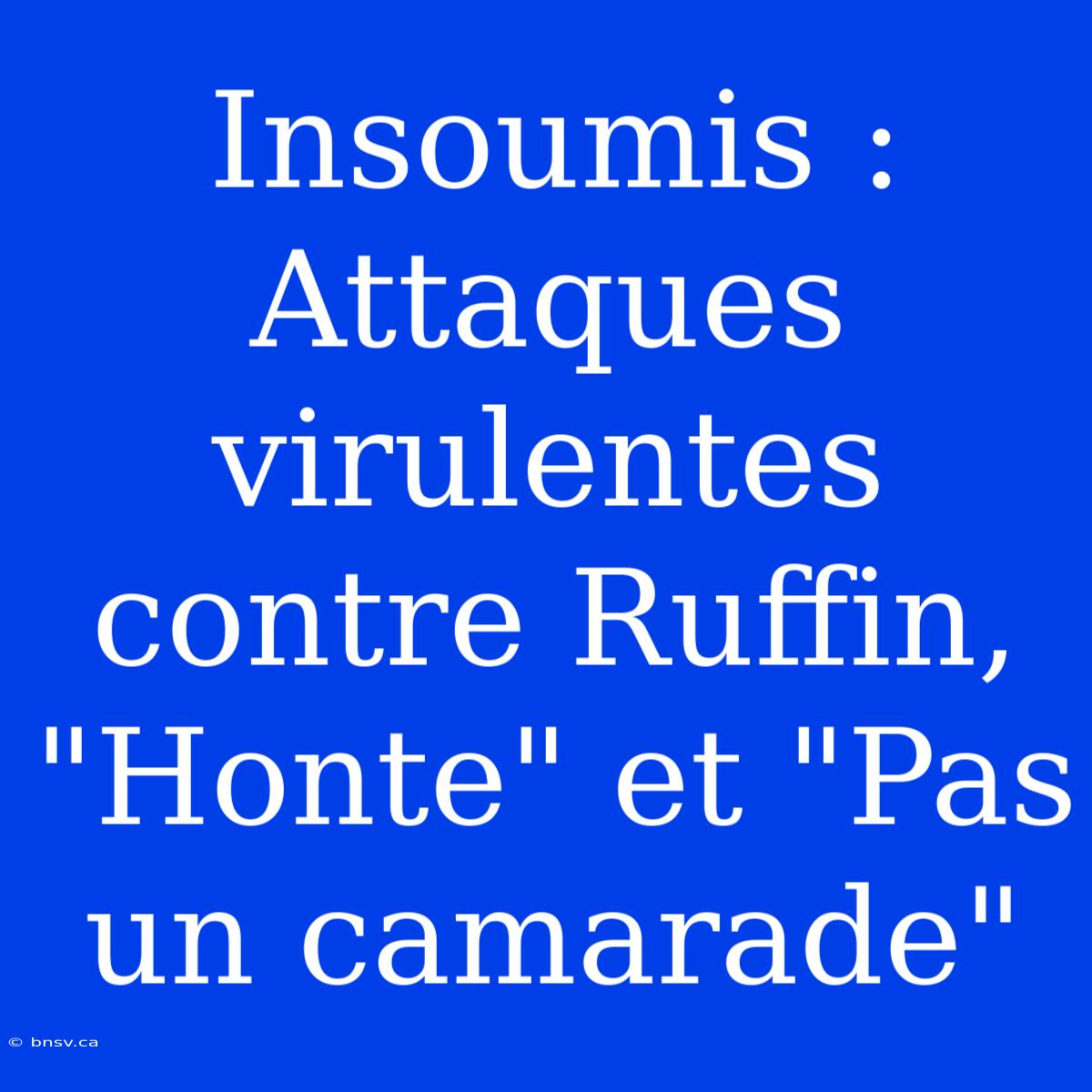 Insoumis : Attaques Virulentes Contre Ruffin, 