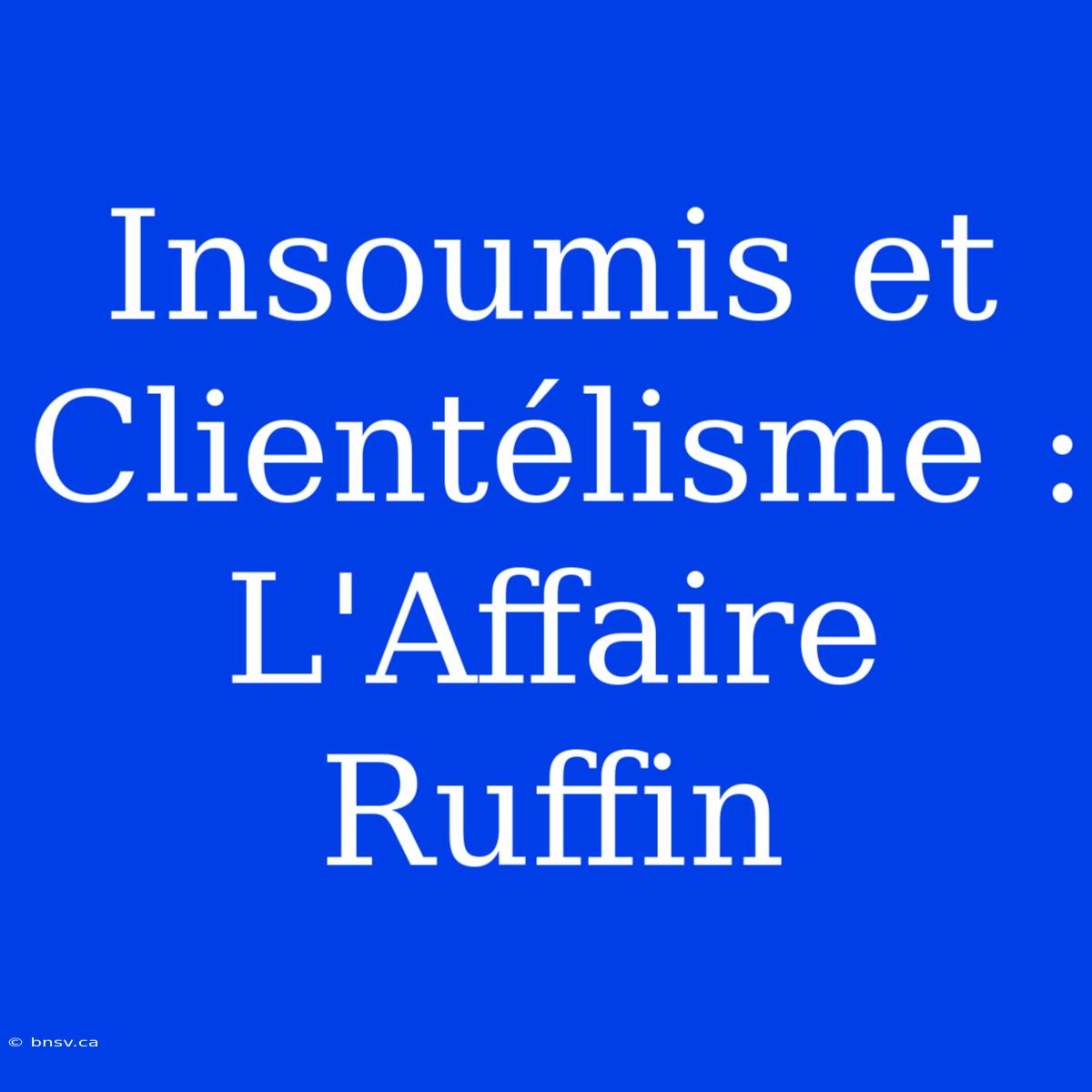 Insoumis Et Clientélisme : L'Affaire Ruffin