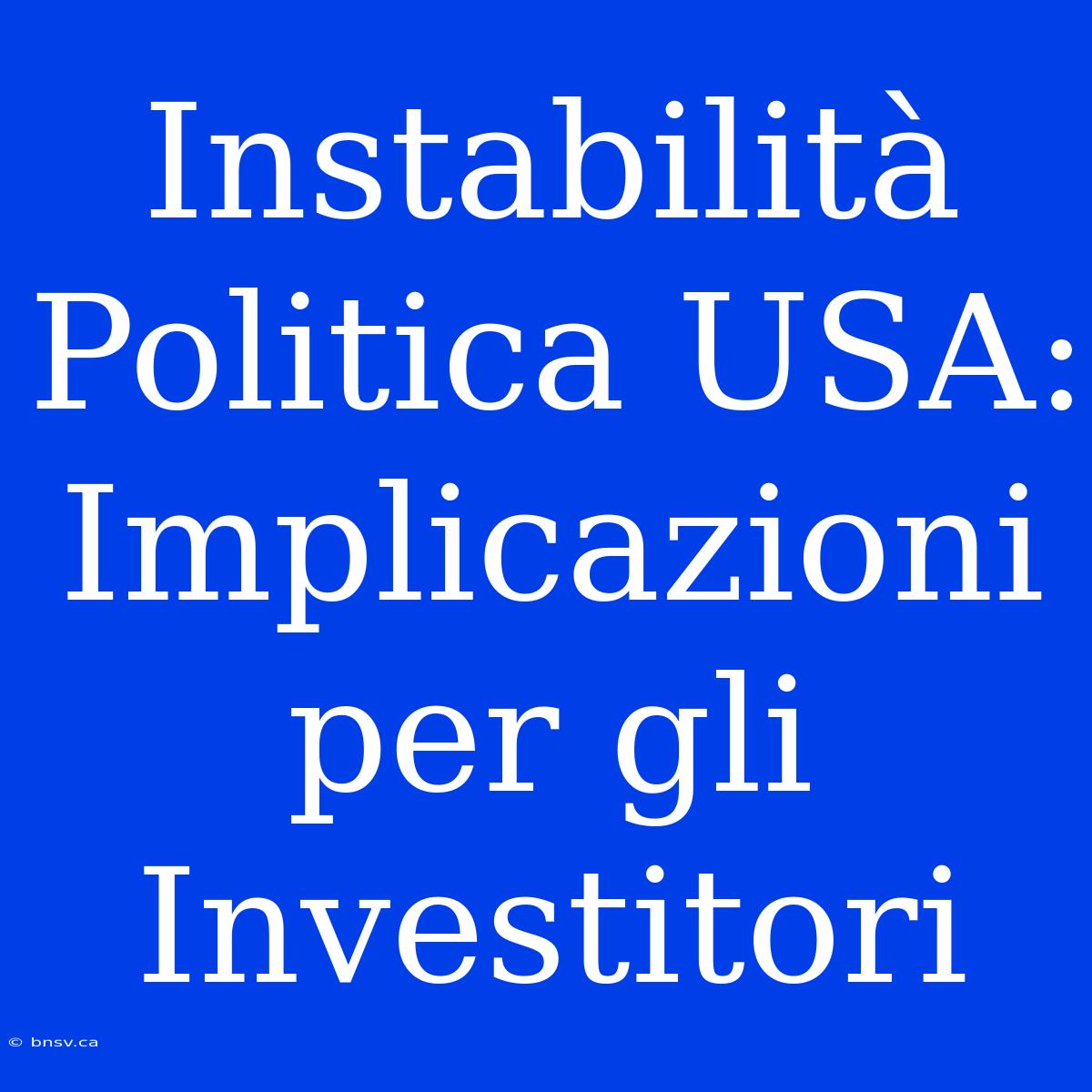 Instabilità Politica USA: Implicazioni Per Gli Investitori