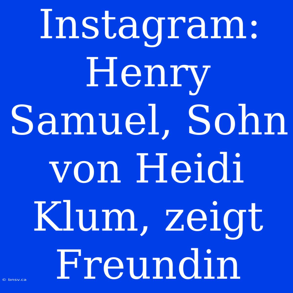 Instagram: Henry Samuel, Sohn Von Heidi Klum, Zeigt Freundin