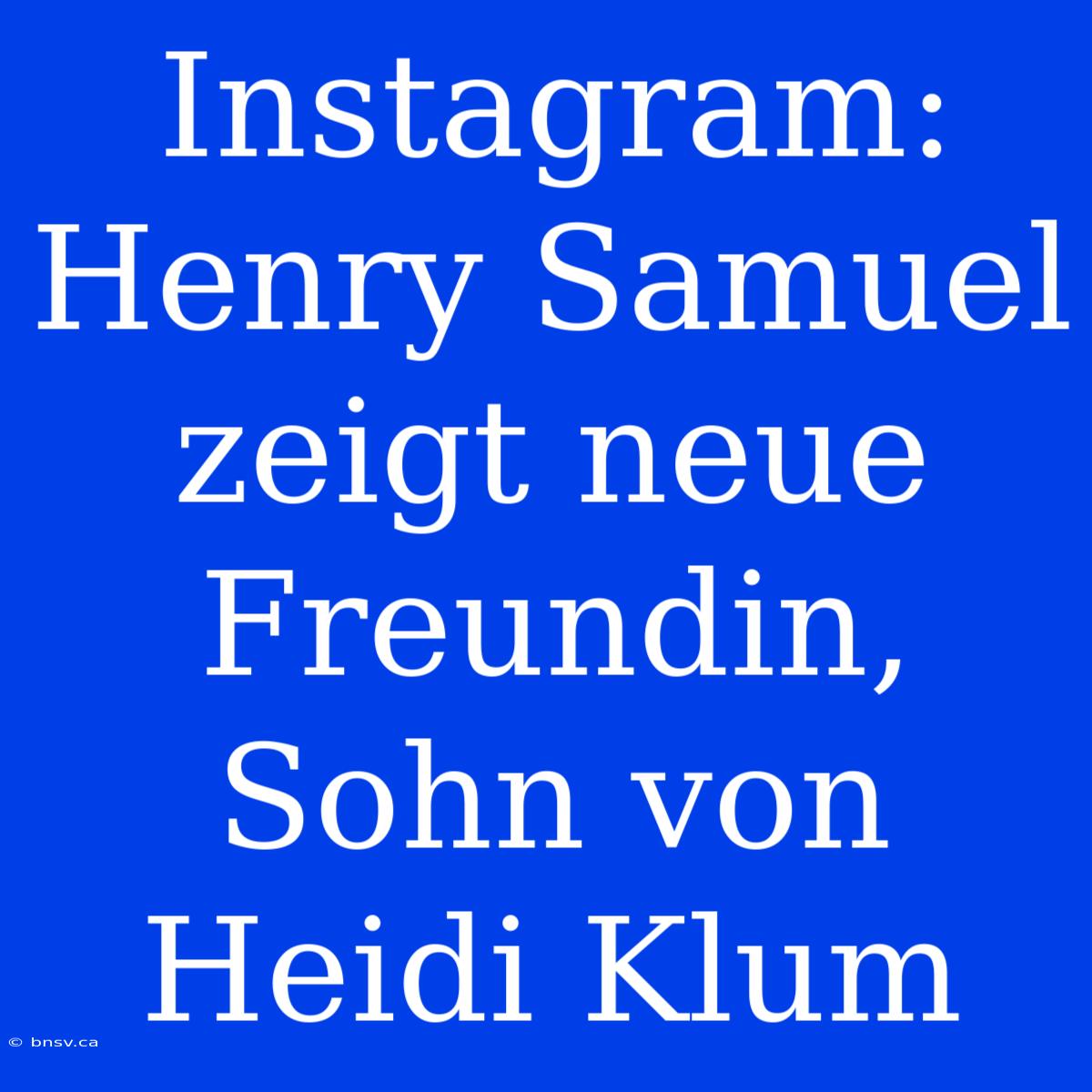 Instagram: Henry Samuel Zeigt Neue Freundin, Sohn Von Heidi Klum