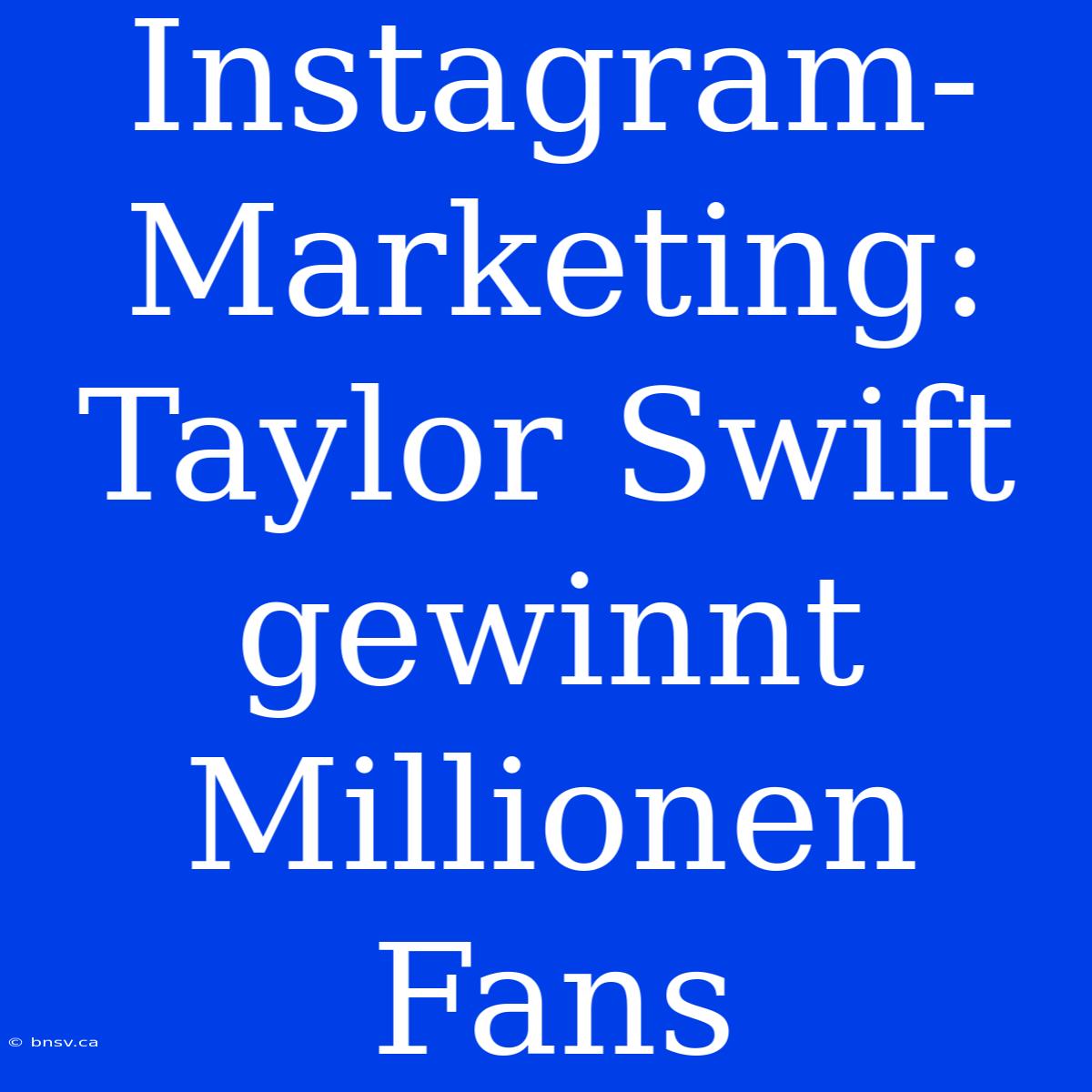 Instagram-Marketing: Taylor Swift Gewinnt Millionen Fans