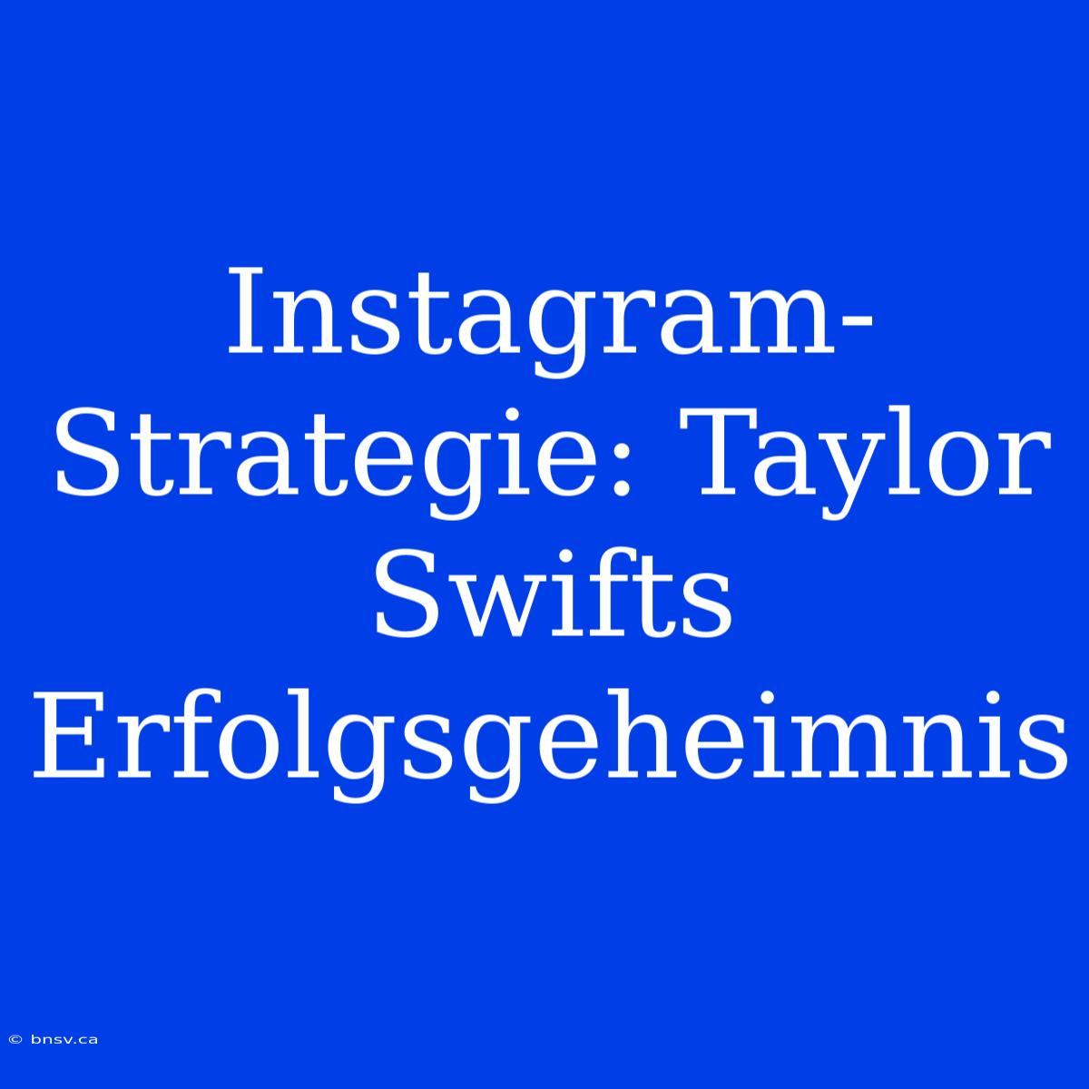 Instagram-Strategie: Taylor Swifts Erfolgsgeheimnis