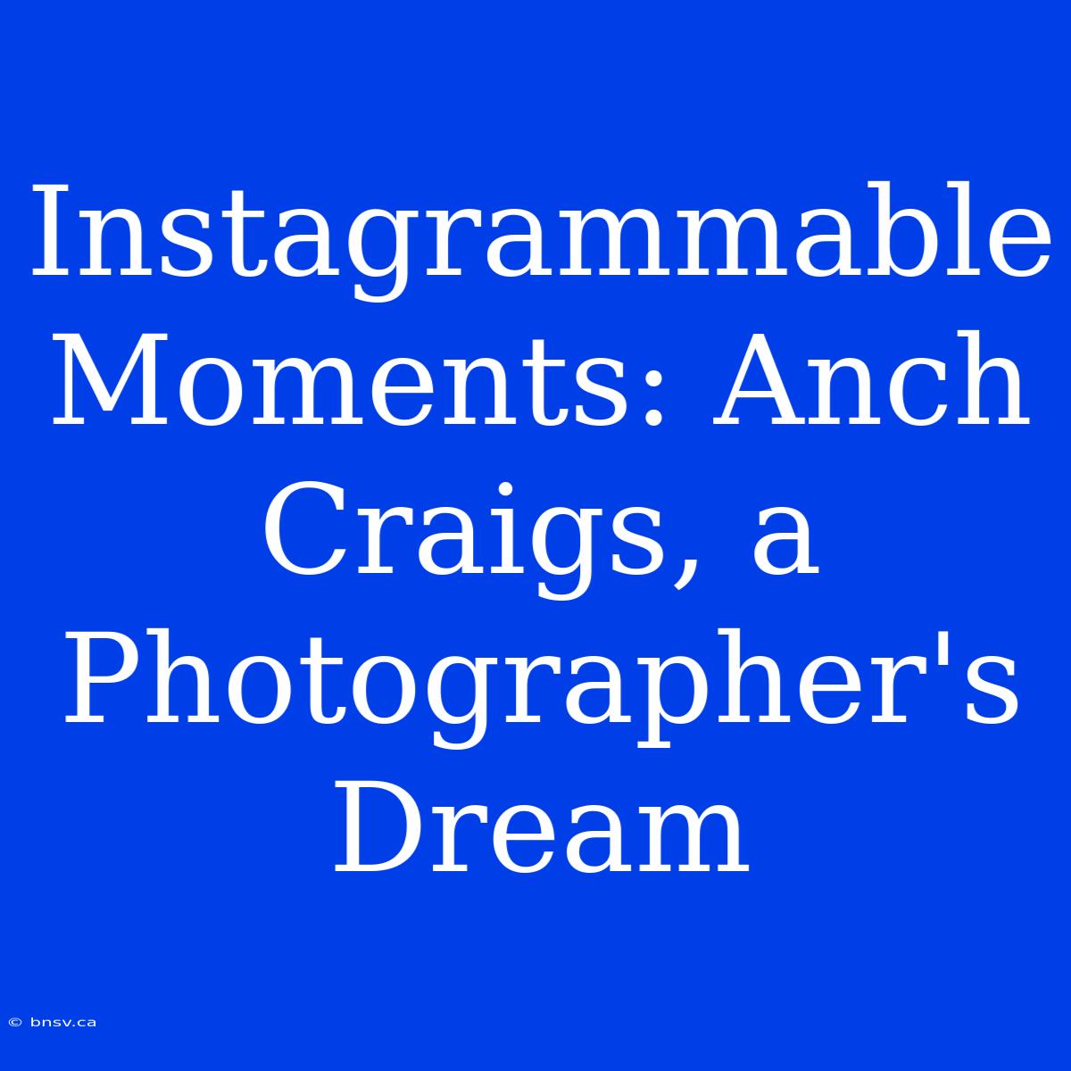 Instagrammable Moments: Anch Craigs, A Photographer's Dream