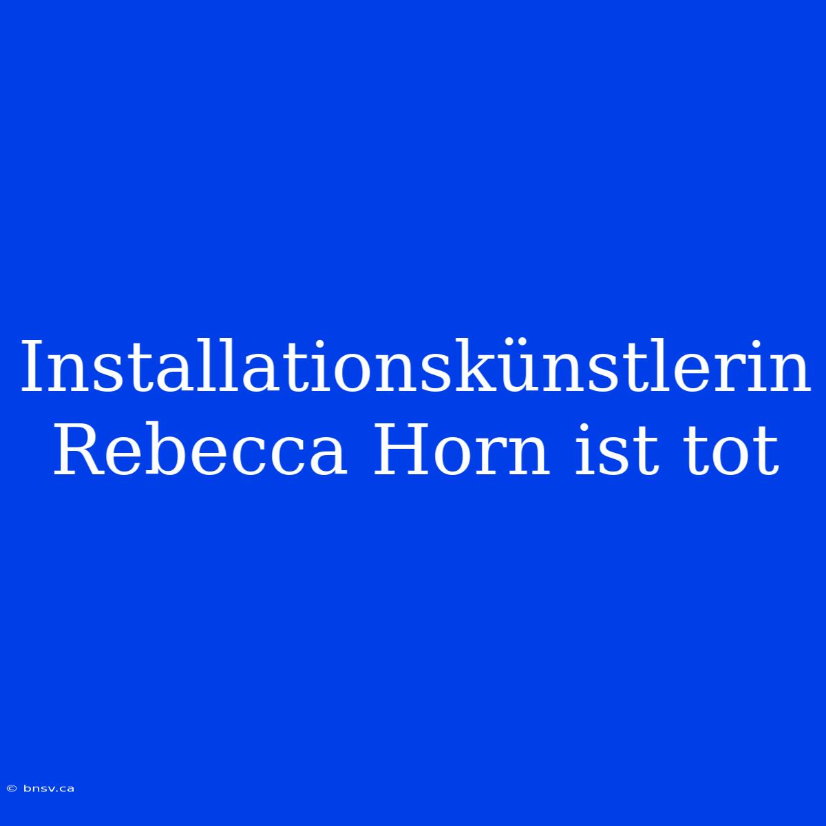 Installationskünstlerin Rebecca Horn Ist Tot