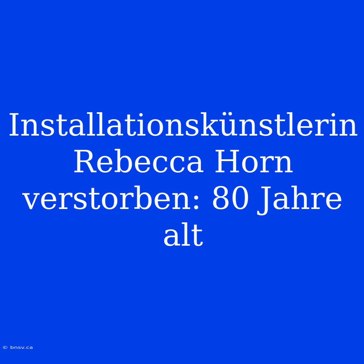 Installationskünstlerin Rebecca Horn Verstorben: 80 Jahre Alt