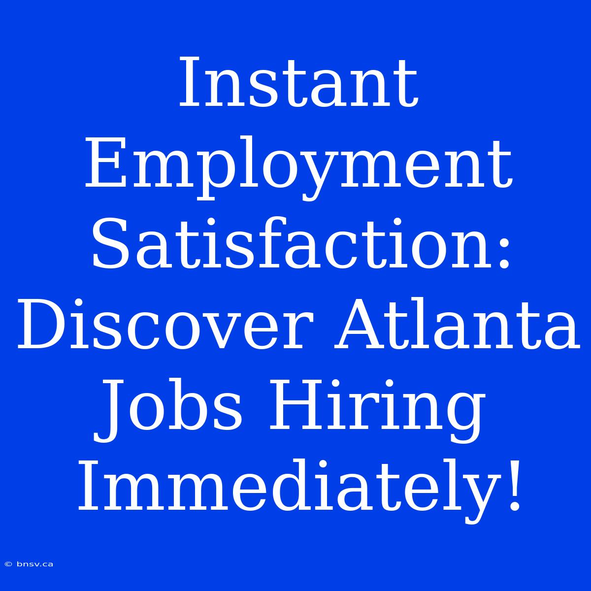 Instant Employment Satisfaction: Discover Atlanta Jobs Hiring Immediately!