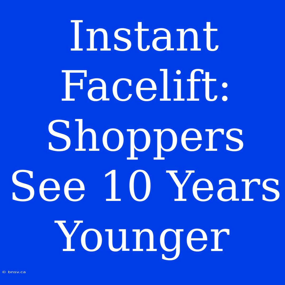 Instant Facelift: Shoppers See 10 Years Younger