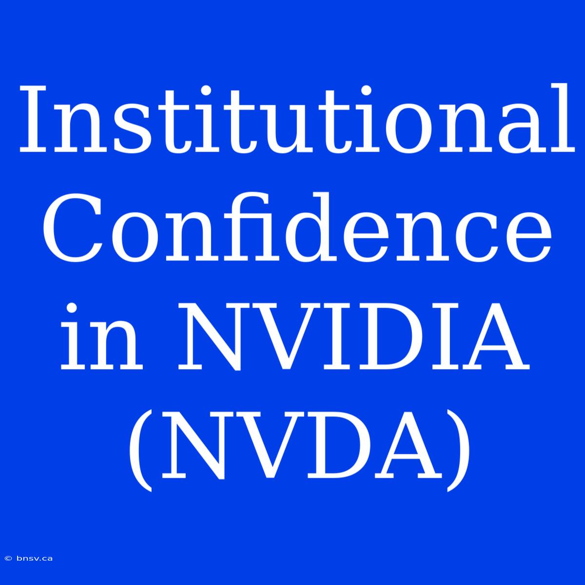 Institutional Confidence In NVIDIA (NVDA)