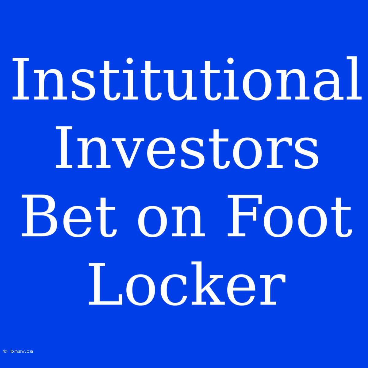 Institutional Investors Bet On Foot Locker