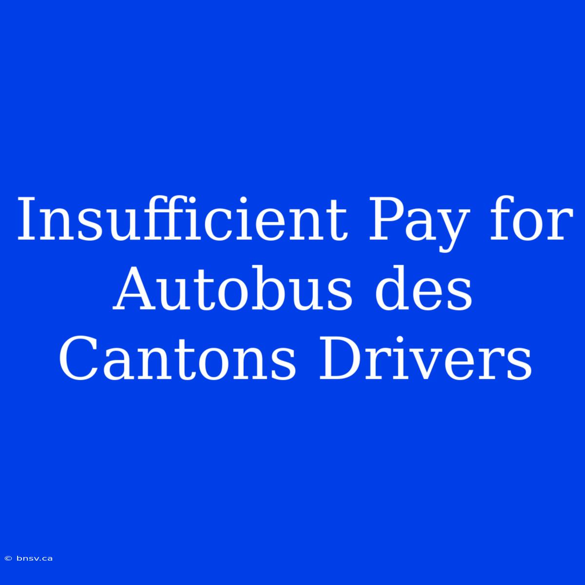 Insufficient Pay For Autobus Des Cantons Drivers