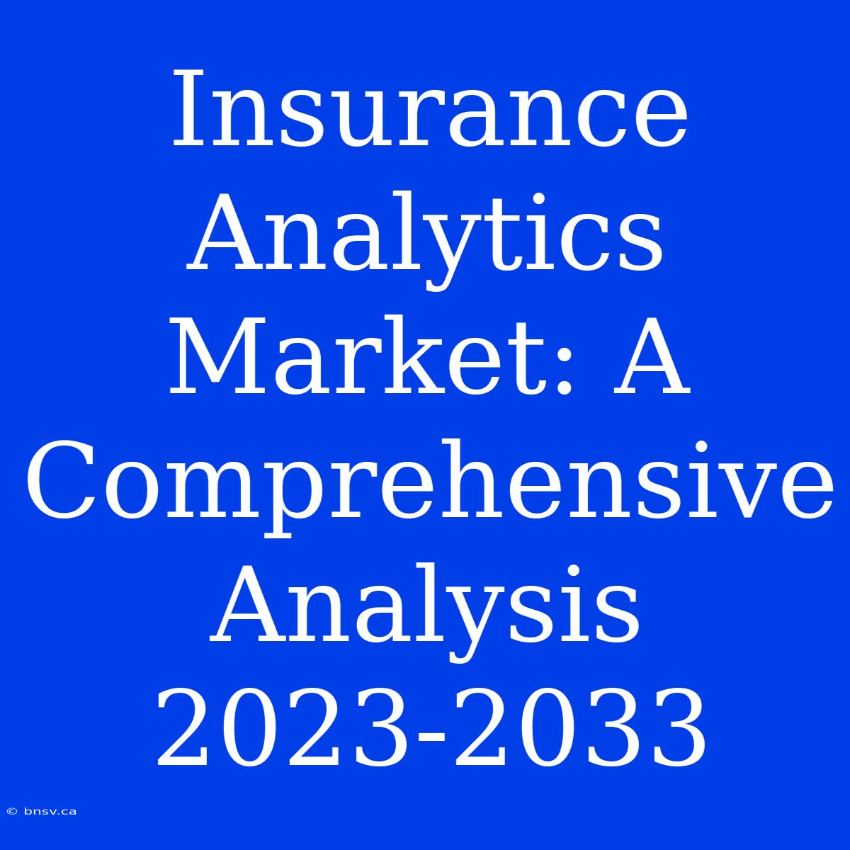 Insurance Analytics Market: A Comprehensive Analysis 2023-2033