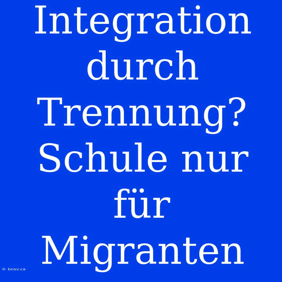 Integration Durch Trennung?  Schule Nur Für Migranten