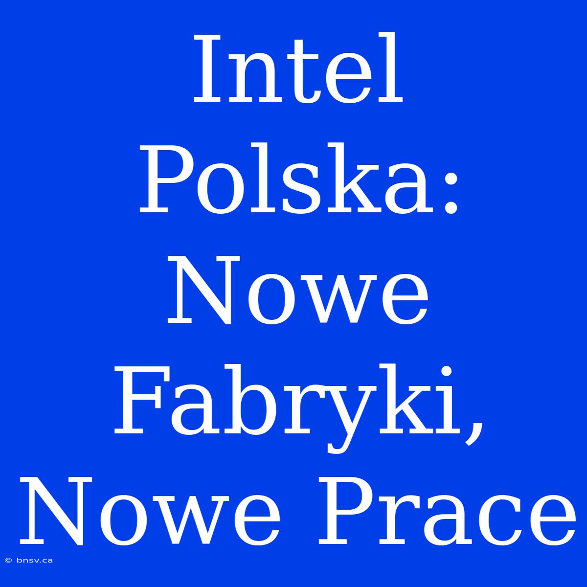 Intel Polska: Nowe Fabryki, Nowe Prace