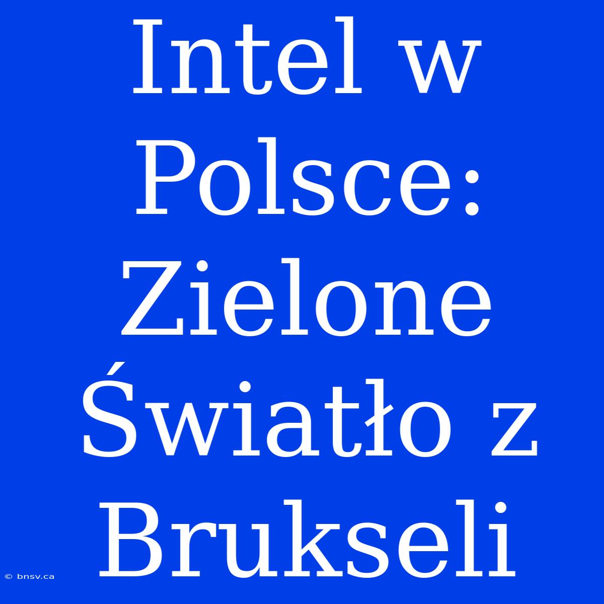 Intel W Polsce: Zielone Światło Z Brukseli