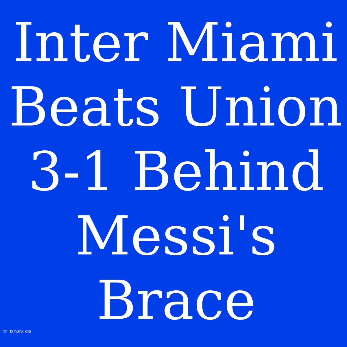 Inter Miami Beats Union 3-1 Behind Messi's Brace