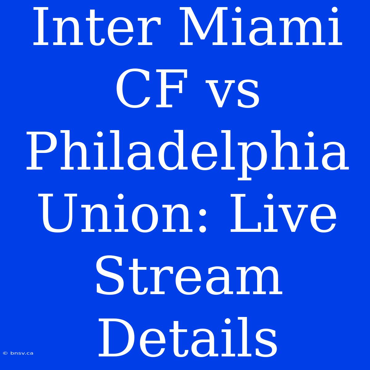 Inter Miami CF Vs Philadelphia Union: Live Stream Details