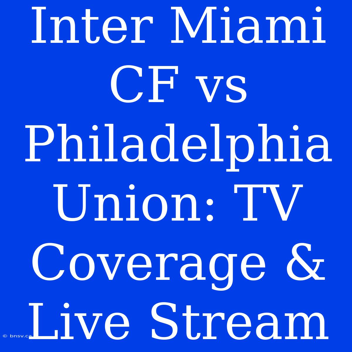 Inter Miami CF Vs Philadelphia Union: TV Coverage & Live Stream