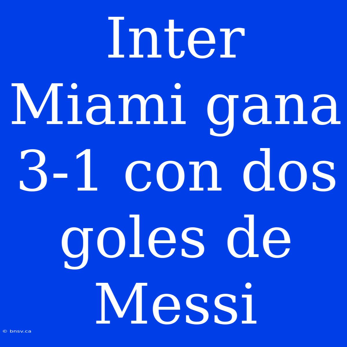 Inter Miami Gana 3-1 Con Dos Goles De Messi