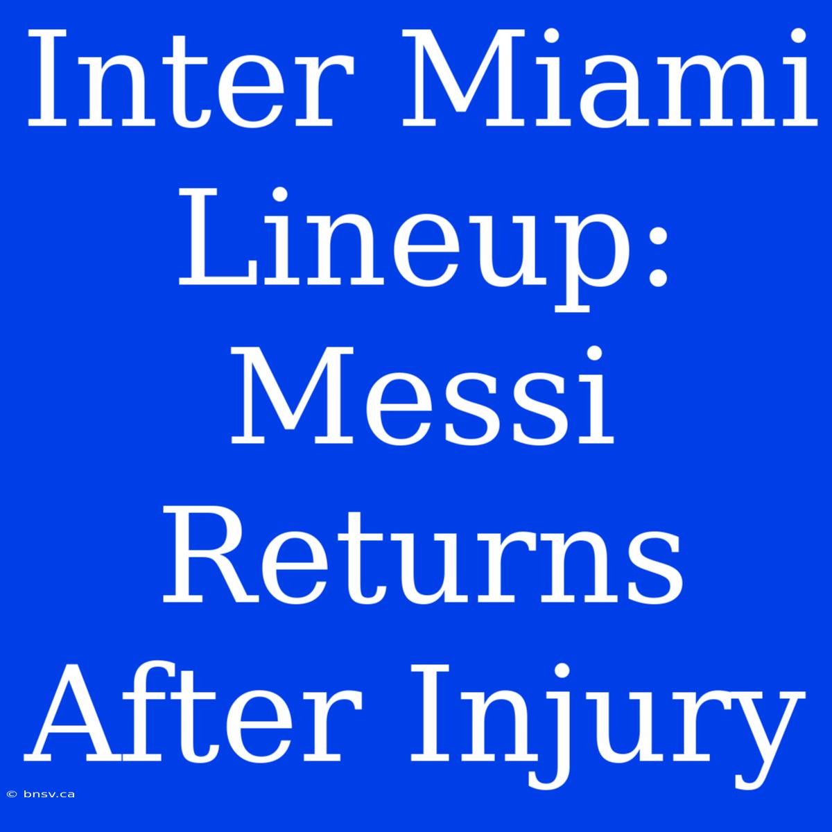 Inter Miami Lineup: Messi Returns After Injury