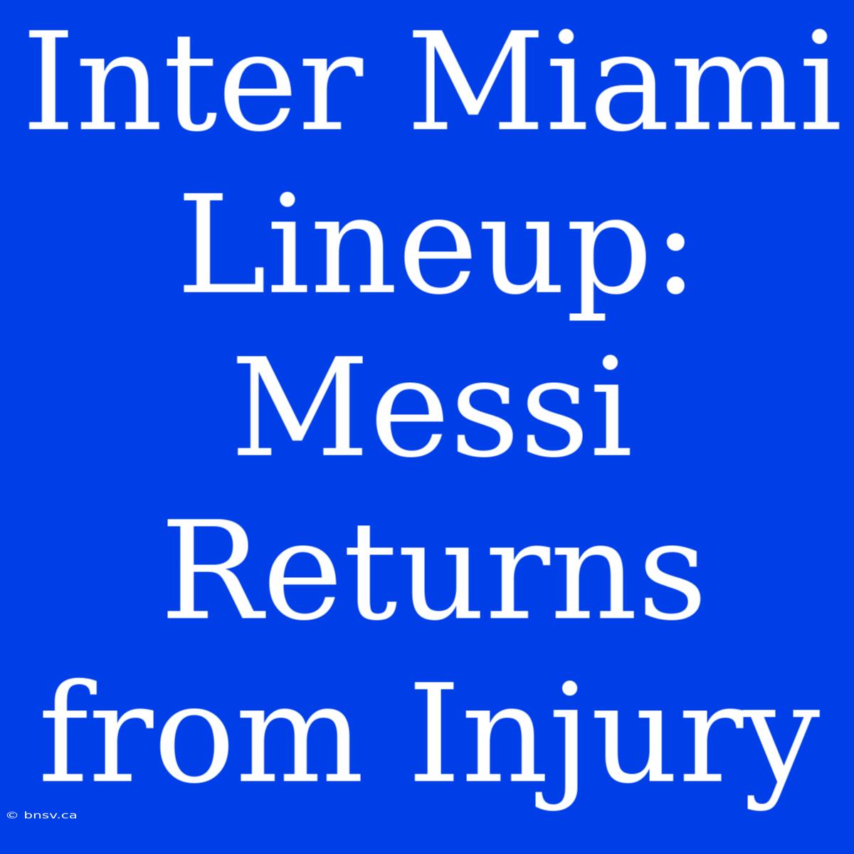 Inter Miami Lineup: Messi Returns From Injury