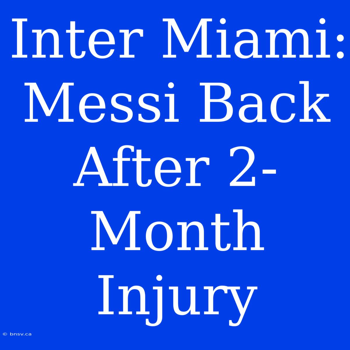 Inter Miami: Messi Back After 2-Month Injury