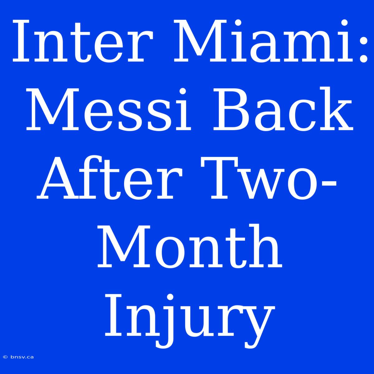 Inter Miami: Messi Back After Two-Month Injury