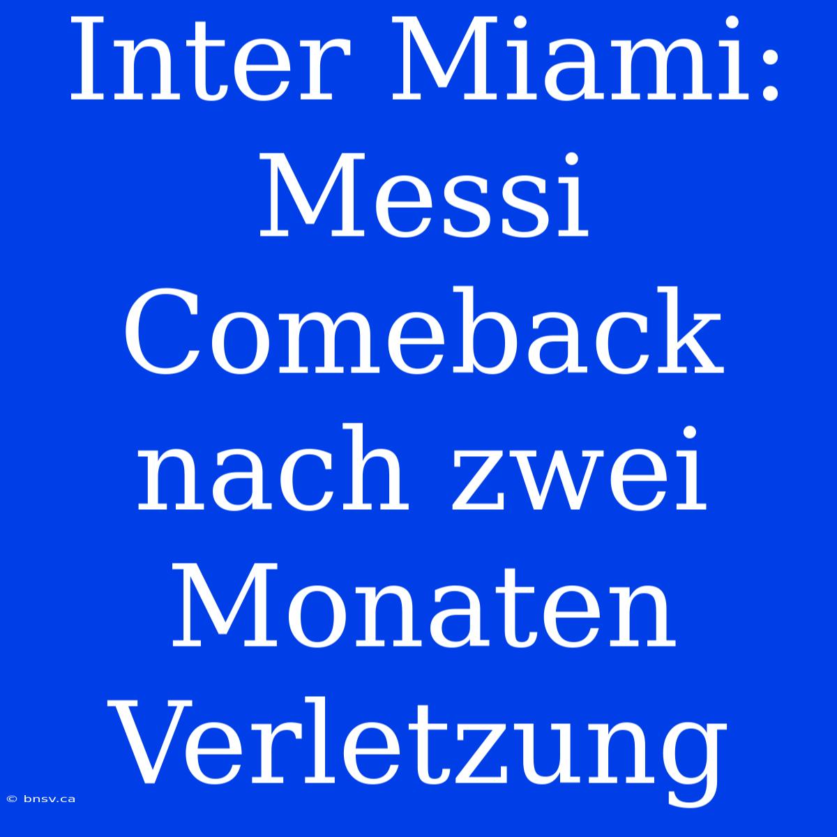 Inter Miami: Messi Comeback Nach Zwei Monaten Verletzung