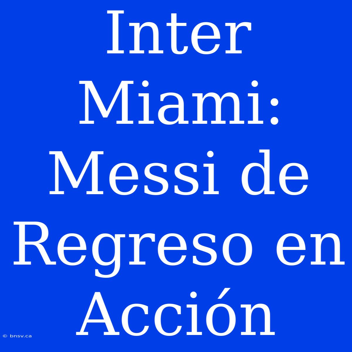 Inter Miami: Messi De Regreso En Acción