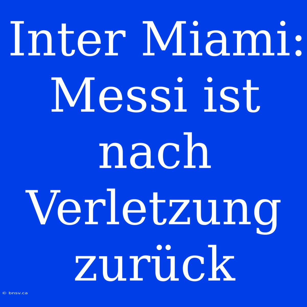 Inter Miami: Messi Ist Nach Verletzung Zurück