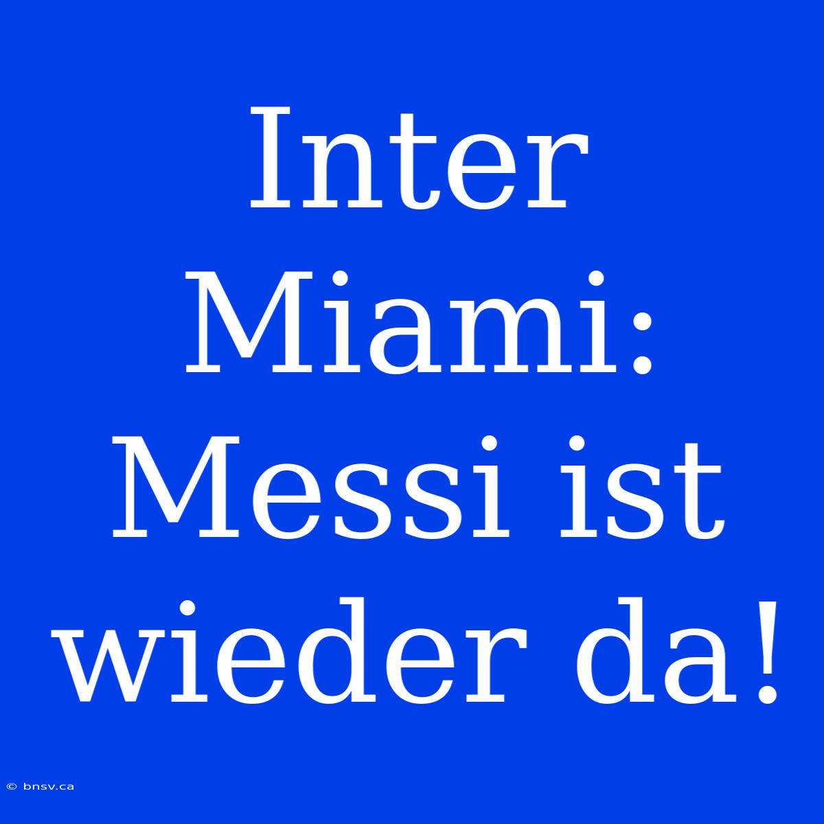 Inter Miami: Messi Ist Wieder Da!